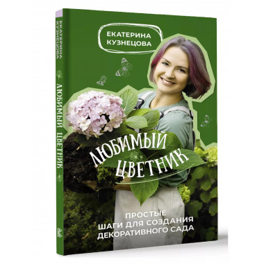 Любимый цветник. Простые шаги для создания декоративного сад