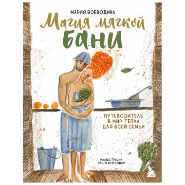 Магия мягкой бани. Путеводитель в мир тепла для всей семьи (