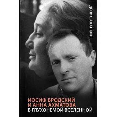 Иосиф Бродский и Анна Ахматова. В глухонемой вселенной.