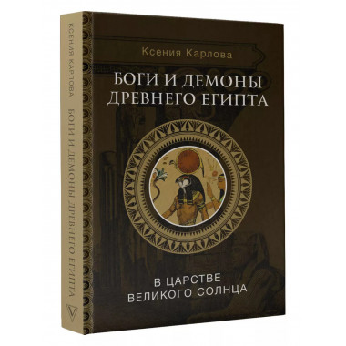Боги и демоны Древнего Египта: в царстве великого солнца.