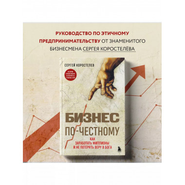Бизнес по-честному. Как заработать миллионы и не потерять ве