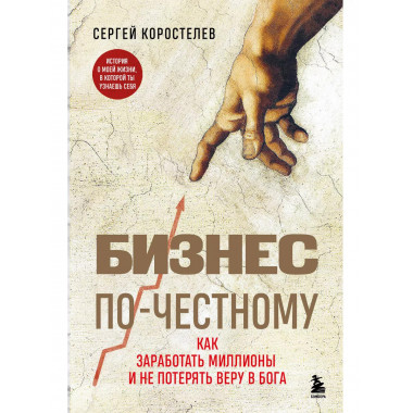 Бизнес по-честному. Как заработать миллионы и не потерять ве