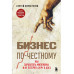 Бизнес по-честному. Как заработать миллионы и не потерять ве