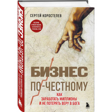 Бизнес по-честному. Как заработать миллионы и не потерять ве