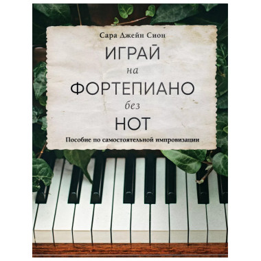 Играй на фортепиано без нот. Пособие по самостоятельной импр