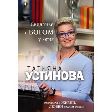Свиданье с Богом у огня: Разговоры о жизни, любви и самом ва