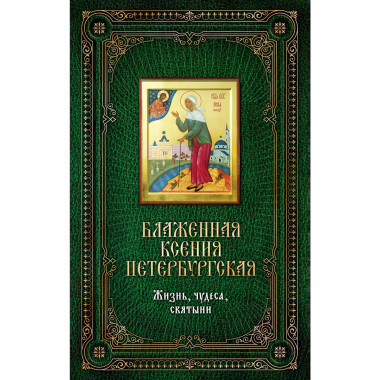 Блаженная Ксения Петербургская: Жизнь, чудеса, святыни. [кни