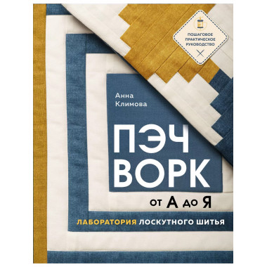 ПЭЧВОРК от А до Я. Лаборатория лоскутного шитья. Пошаговое п