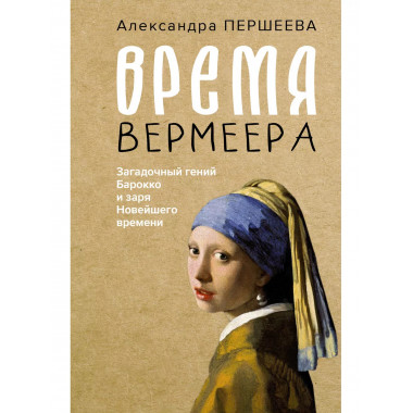 Время Вермеера. Загадочный гений Барокко и заря Новейшего вр