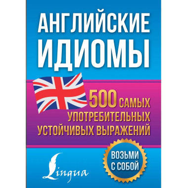 Английские идиомы. 500 самых употребительных устойчивых выра