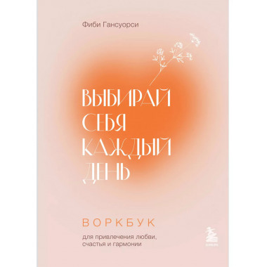 Выбирай себя каждый день. Воркбук для привлечения любви, сча