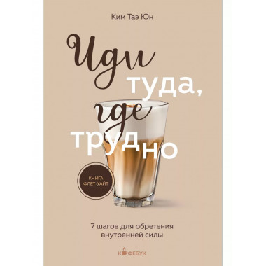 Иди туда, где трудно. 7 шагов для обретения внутренней силы.
