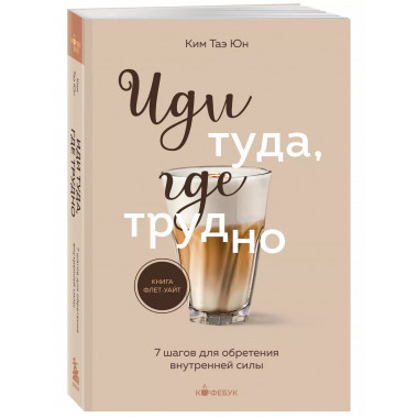 Иди туда, где трудно. 7 шагов для обретения внутренней силы.