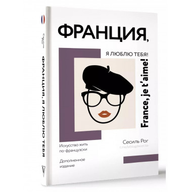 Франция, я люблю тебя! Искусство жить по-французски.