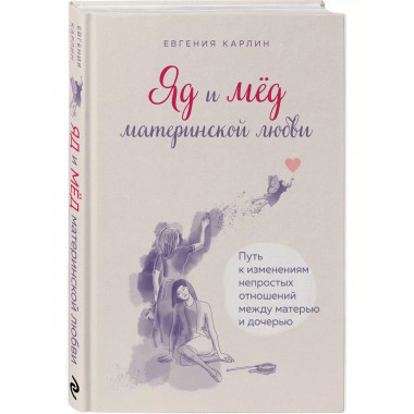 Яд и мед материнской любви. Путь к изменениям непростых отно