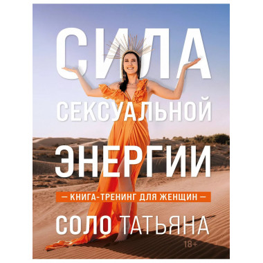 Сила сексуальной энергии. Книга-тренинг для женщин.