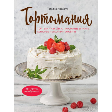 Тортомания. Торты и пирожные, чизкейки и тарты, которые легк