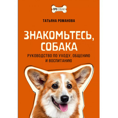 Знакомьтесь, собака. Руководство по уходу, общению и воспита