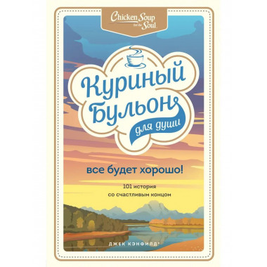 Куриный бульон для души. Все будет хорошо! 101 история со сч
