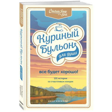 Куриный бульон для души. Все будет хорошо! 101 история со сч