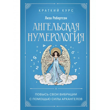 Ангельская нумерология. Повысь свои вибрации с помощью силы