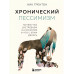Хронический пессимизм. Почему мы застреваем на негативе и чт