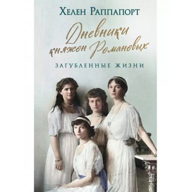 Дневники княжон Романовых. Загубленные жизни (новое оформлен