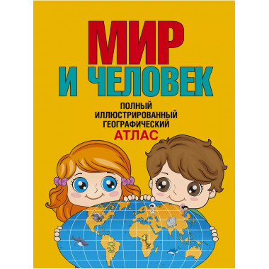 Мир и человек. Полный иллюстрированный географический атлас