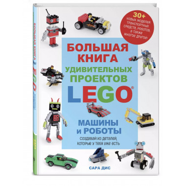 Большая книга удивительных проектов LEGO. Машины и роботы.