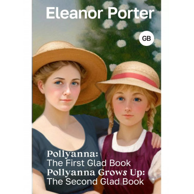 Pollyanna: The First Glad Book. Pollyanna Grows Up: The Seco