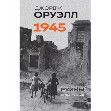 Оруэлл. 1945. Руины. Военные репортажи.