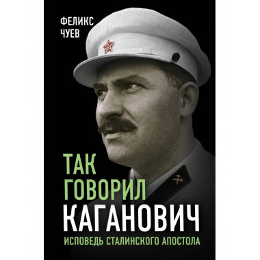 Так говорил Каганович. Исповедь сталинского апостола.