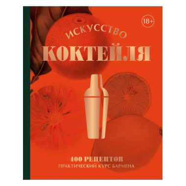 Искусство Коктейля. 400 рецептов. Практический курс бармена.