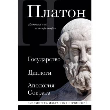 Платон. Государство, Диалоги, Апология Сократа.