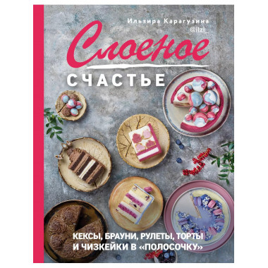 Слоеное счастье. Кексы, брауни, рулеты, торты и чизкейки в