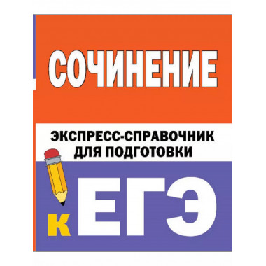 Сочинение. Экспресс-справочник для подготовки к ЕГЭ.