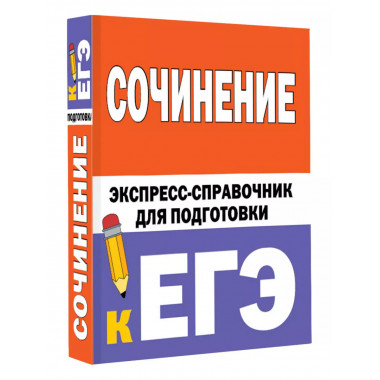 Сочинение. Экспресс-справочник для подготовки к ЕГЭ.