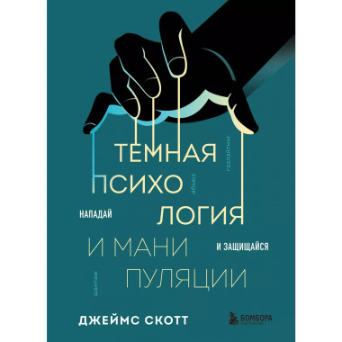 Темная психология и манипуляции. Нападай и защищайся.