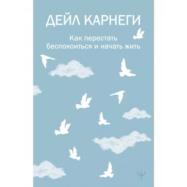 Как перестать беспокоиться и начать жить.