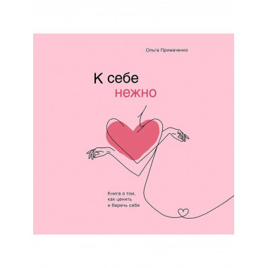 К себе нежно. Книга о том, как ценить и беречь себя.