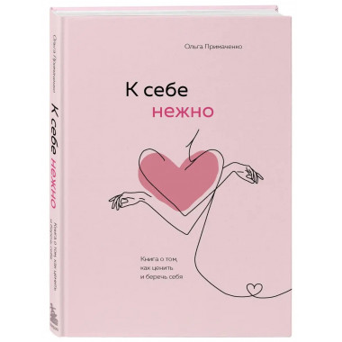К себе нежно. Книга о том, как ценить и беречь себя.