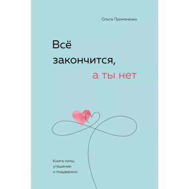 Всё закончится, а ты нет. Книга силы, утешения и поддержки.