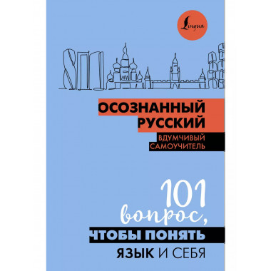 Осознанный русский. 101 вопрос, чтобы понять язык и себя.