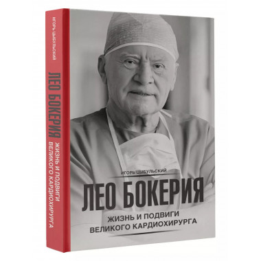 Лео Бокерия: жизнь и подвиги великого кардиохирурга.