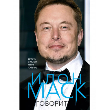Илон Маск говорит. Цитаты и мысли гения XXI века.