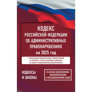 Кодекс РФ об административных правонарушениях на 2025 год.