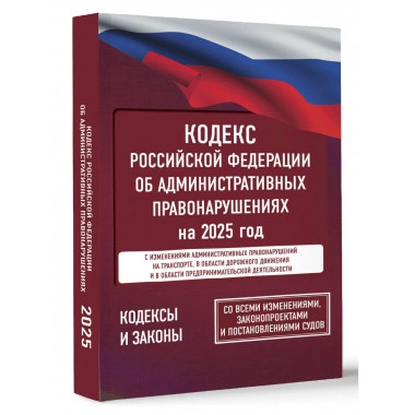 Кодекс РФ об административных правонарушениях на 2025 год.