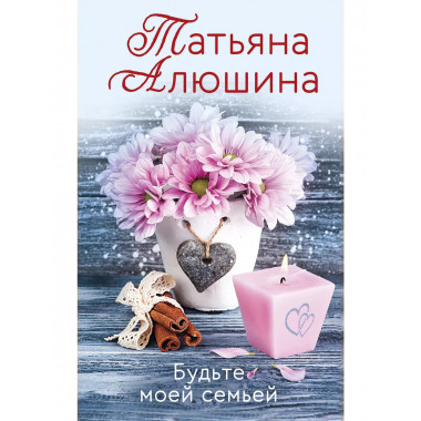 Будьте моей семьей.