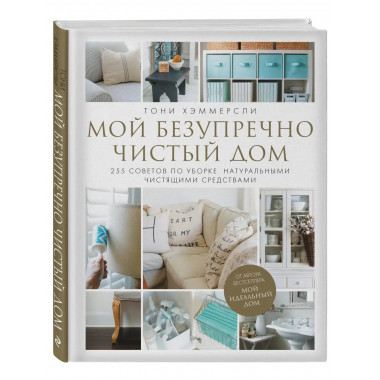 Мой безупречно чистый дом. 255 советов по уборке натуральным