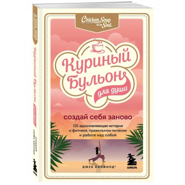 Куриный бульон для души. Создай себя заново. 101 вдохновляющ